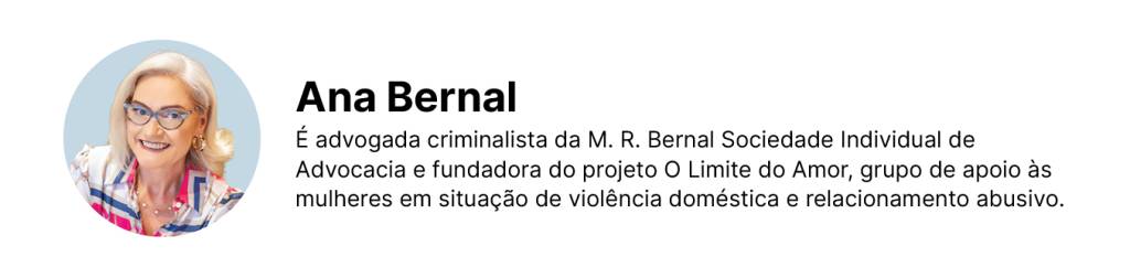 Ana Bernal. Advogada criminalista da M.R Vernal Sociedade Individual de Advocacia e fundadora do projeto O limite do Amor, grupo de apoio às mulheres em situação de violência doméstica e ralacionamento abusivo. 